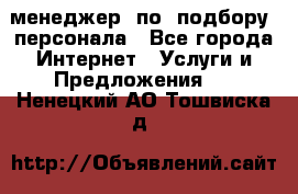 менеджер  по  подбору  персонала - Все города Интернет » Услуги и Предложения   . Ненецкий АО,Тошвиска д.